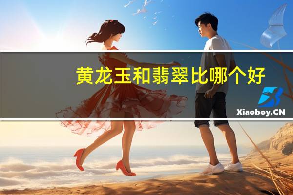 黄龙玉和翡翠比哪个好