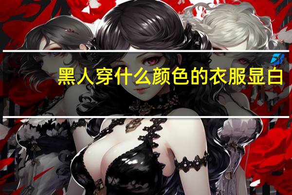 黑人穿什么颜色的衣服显白