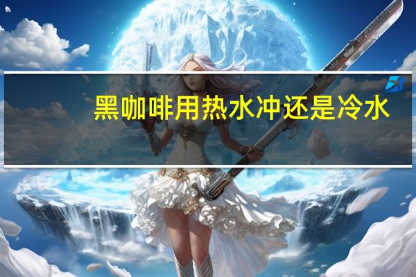 黑咖啡用热水冲还是冷水
