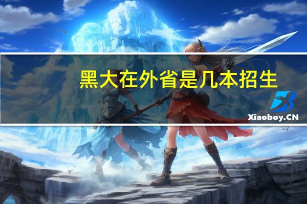 黑大在外省是几本招生
