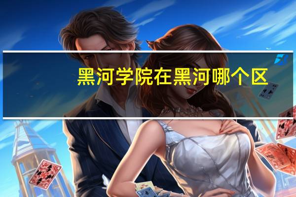 黑河学院在黑河哪个区