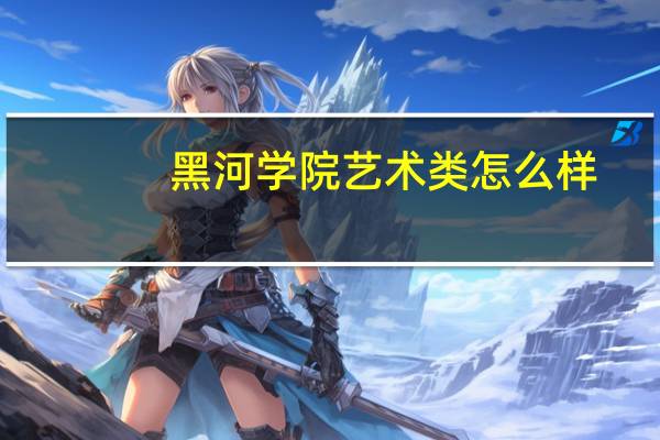 黑河学院艺术类怎么样