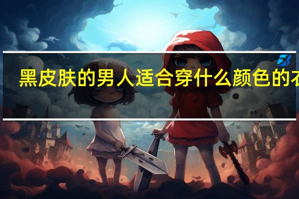 黑皮肤的男人适合穿什么颜色的衣服