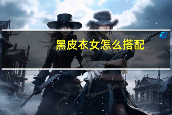黑皮衣女怎么搭配