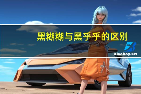 黑糊糊与黑乎乎的区别