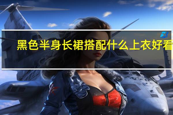 黑色半身长裙搭配什么上衣好看吧