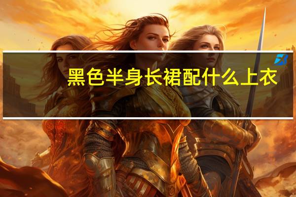黑色半身长裙配什么上衣