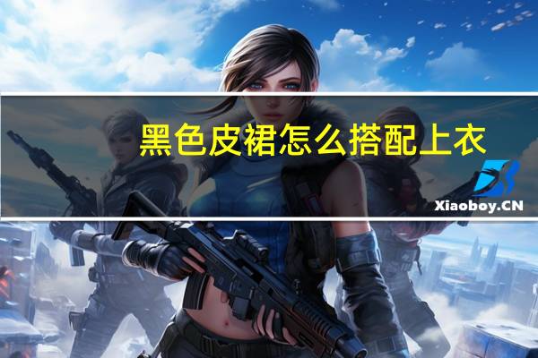 黑色皮裙怎么搭配上衣