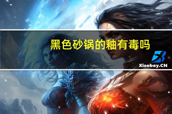 黑色砂锅的釉有毒吗