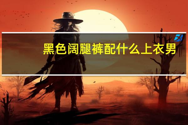 黑色阔腿裤配什么上衣男