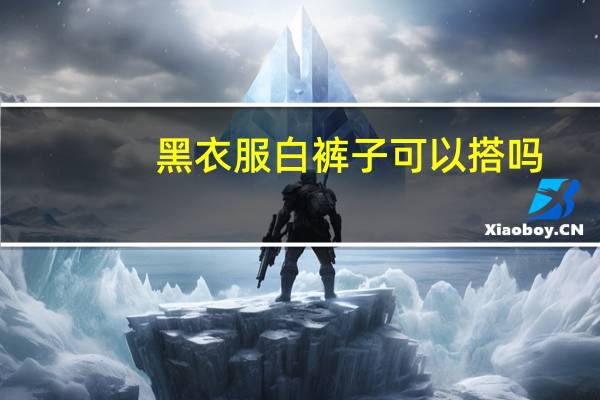 黑衣服白裤子可以搭吗