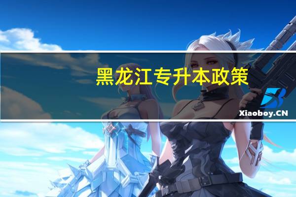 黑龙江专升本政策