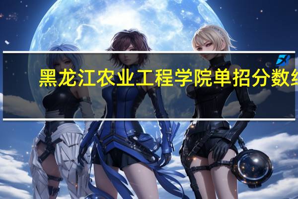黑龙江农业工程学院单招分数线