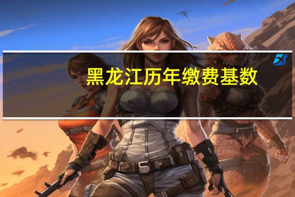 黑龙江历年缴费基数