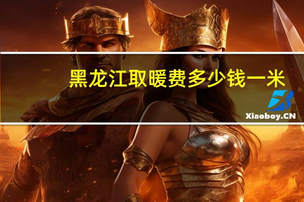 黑龙江取暖费多少钱一米