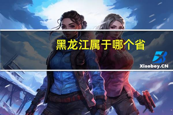 黑龙江属于哪个省_