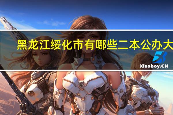 黑龙江绥化市有哪些二本公办大学