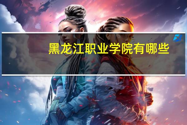黑龙江职业学院有哪些