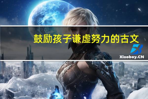 鼓励孩子谦虚努力的古文