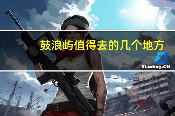 鼓浪屿值得去的几个地方