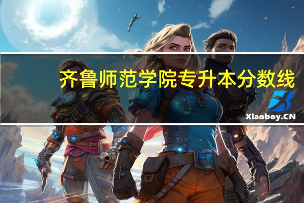 齐鲁师范学院专升本分数线