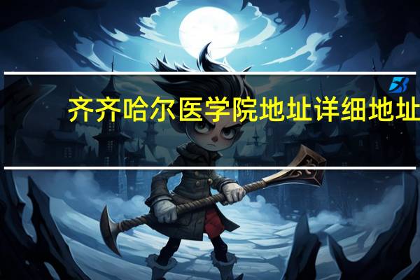 齐齐哈尔医学院地址详细地址