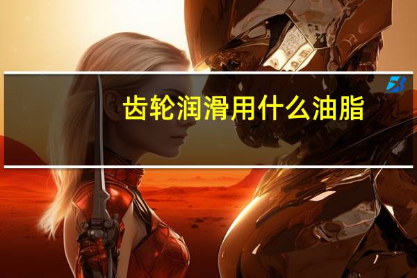 齿轮润滑用什么油脂