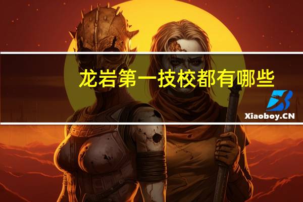龙岩第一技校都有哪些