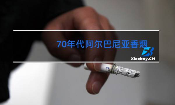 70年代阿尔巴尼亚香烟|香烟网百科